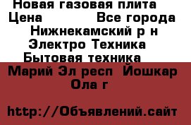 Новая газовая плита  › Цена ­ 4 500 - Все города, Нижнекамский р-н Электро-Техника » Бытовая техника   . Марий Эл респ.,Йошкар-Ола г.